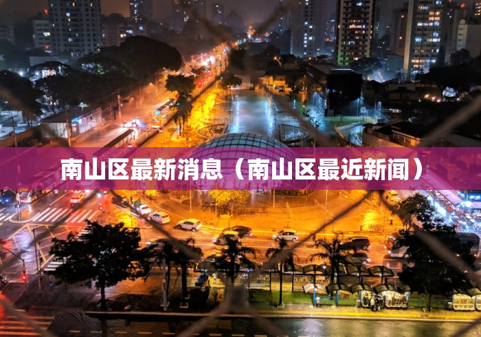 南山区最新消息（南山区最近新闻）