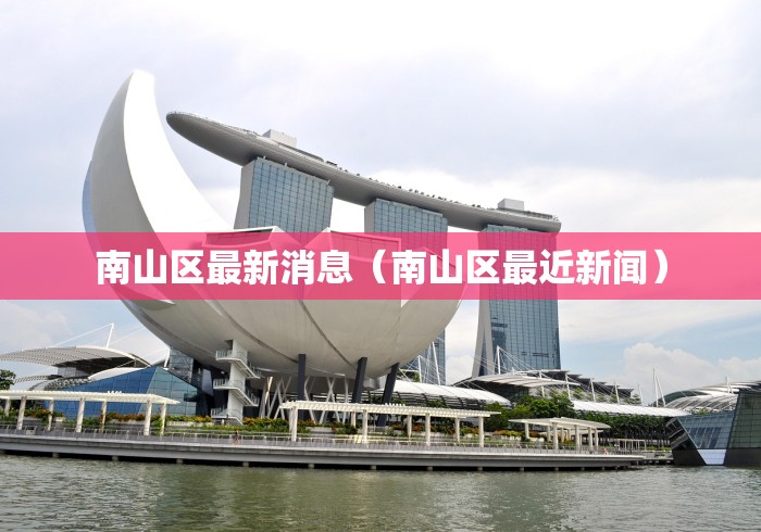 南山区最新消息（南山区最近新闻）