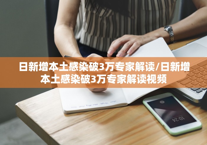 日新增本土感染破3万专家解读/日新增本土感染破3万专家解读视频