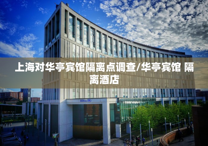 上海对华亭宾馆隔离点调查/华亭宾馆 隔离酒店