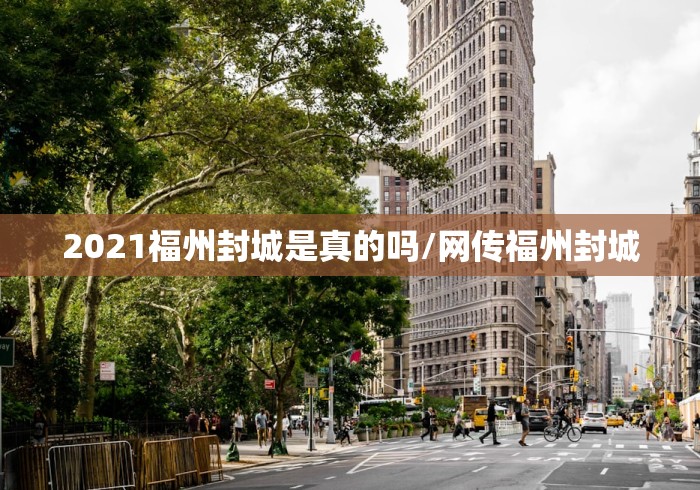 2021福州封城是真的吗/网传福州封城