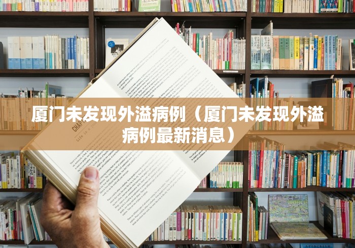 厦门未发现外溢病例（厦门未发现外溢病例最新消息）