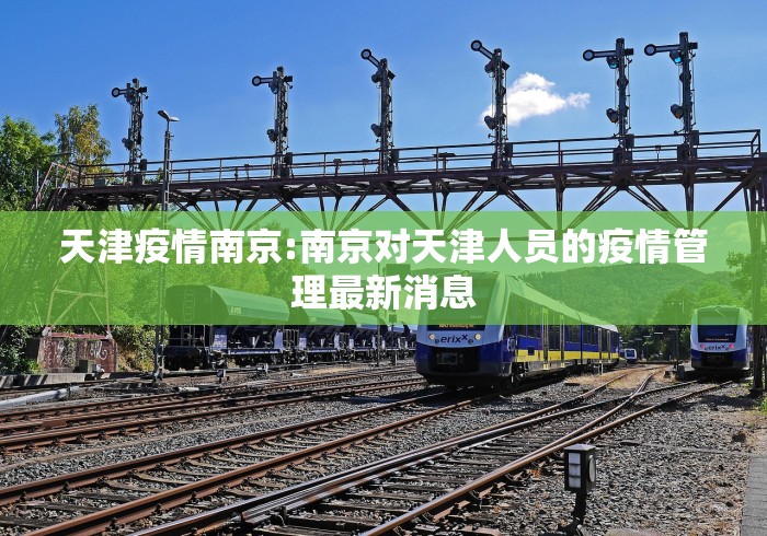 天津疫情南京:南京对天津人员的疫情管理最新消息