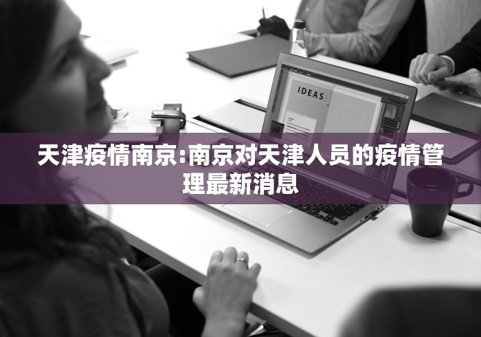 天津疫情南京:南京对天津人员的疫情管理最新消息