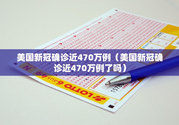 美国新冠确诊近470万例（美国新冠确诊近470万例了吗）