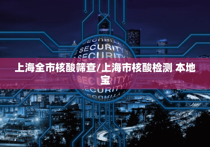 上海全市核酸筛查/上海市核酸检测 本地宝