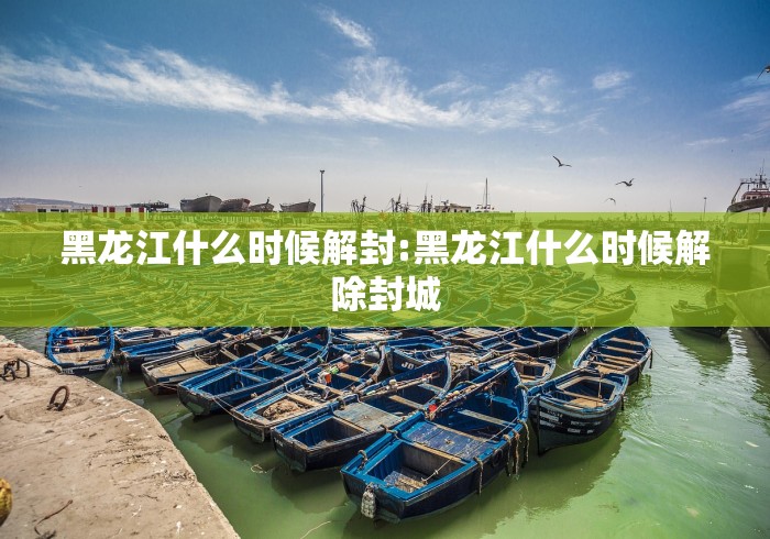 黑龙江什么时候解封:黑龙江什么时候解除封城 黑龙江什么时候解封:黑龙江什么时候解除封城