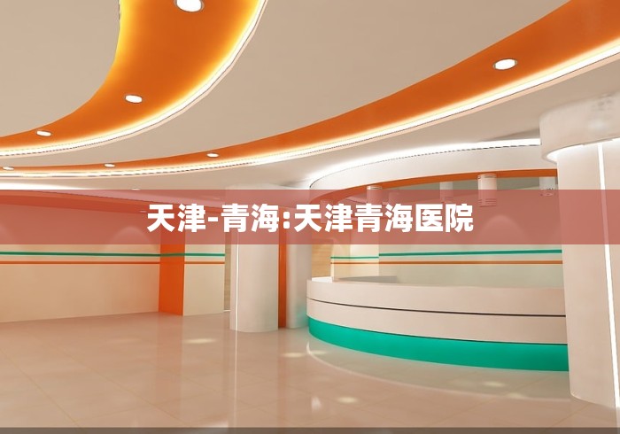 天津-青海:天津青海医院
