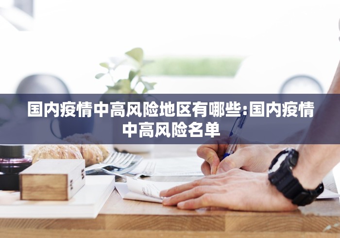 国内疫情中高风险地区有哪些:国内疫情中高风险名单 国内疫情中高风险地区有哪些:国内疫情中高风险名单