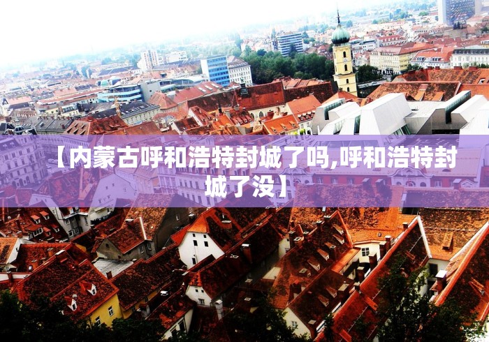 【内蒙古呼和浩特封城了吗,呼和浩特封城了没】