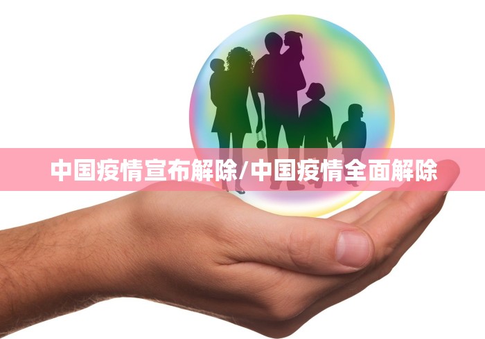 中国疫情宣布解除/中国疫情全面解除 中国疫情宣布解除/中国疫情全面解除