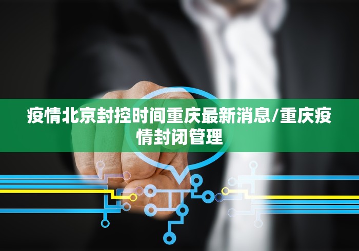 疫情北京封控时间重庆最新消息/重庆疫情封闭管理