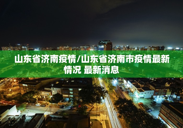 山东省济南疫情/山东省济南市疫情最新情况 最新消息 山东省济南疫情/山东省济南市疫情最新情况 最新消息