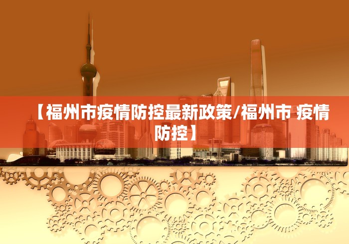 【福州市疫情防控最新政策/福州市 疫情防控】