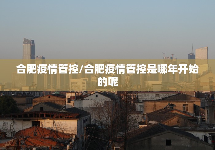 合肥疫情管控/合肥疫情管控是哪年开始的呢