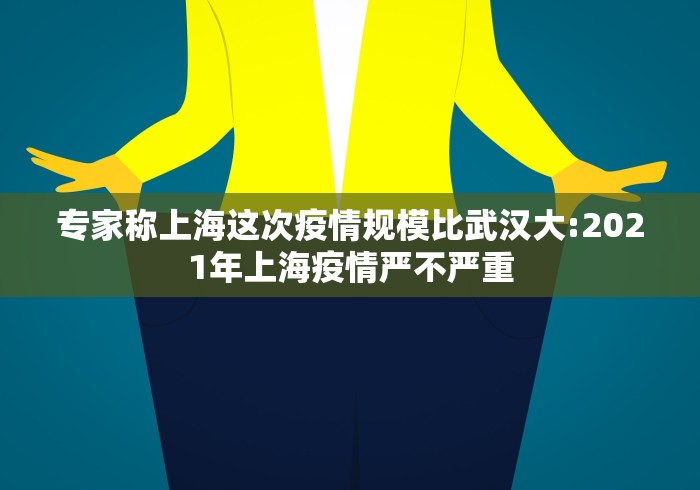 专家称上海这次疫情规模比武汉大:2021年上海疫情严不严重 专家称上海这次疫情规模比武汉大:2021年上海疫情严不严重