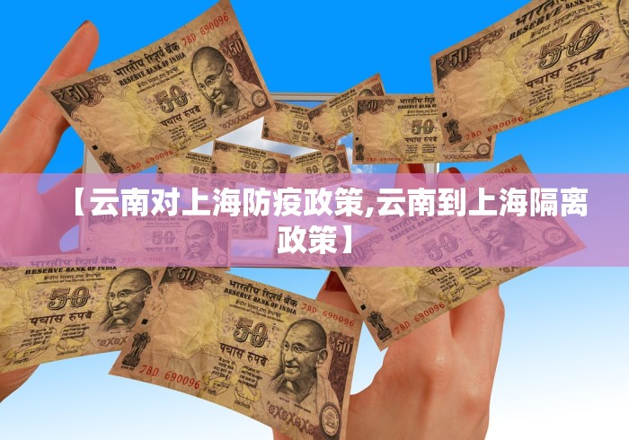 【云南对上海防疫政策,云南到上海隔离政策】