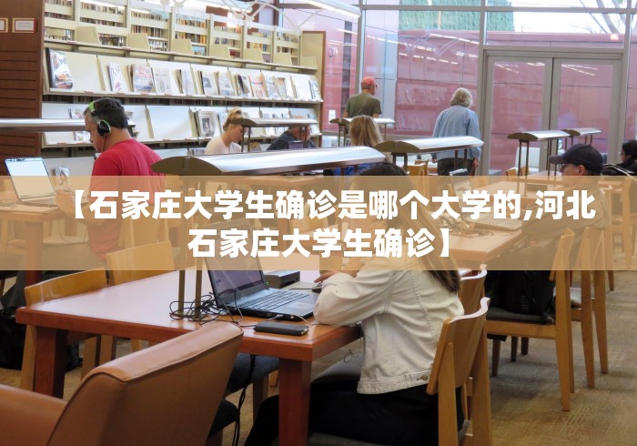 【石家庄大学生确诊是哪个大学的,河北石家庄大学生确诊】