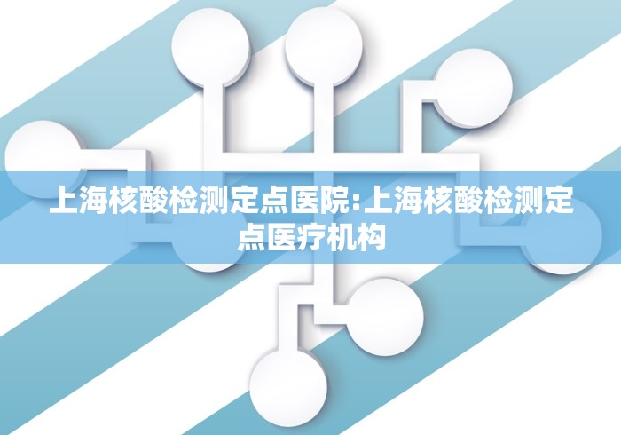上海核酸检测定点医院:上海核酸检测定点医疗机构
