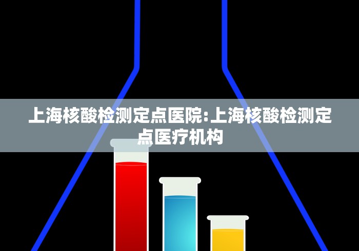 上海核酸检测定点医院:上海核酸检测定点医疗机构