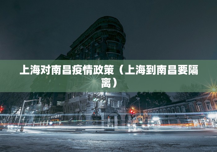 上海对南昌疫情政策（上海到南昌要隔离）