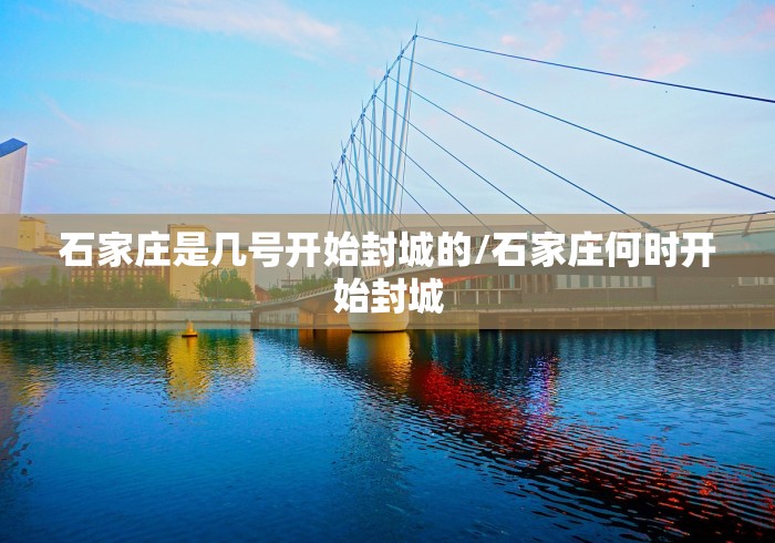 石家庄是几号开始封城的/石家庄何时开始封城