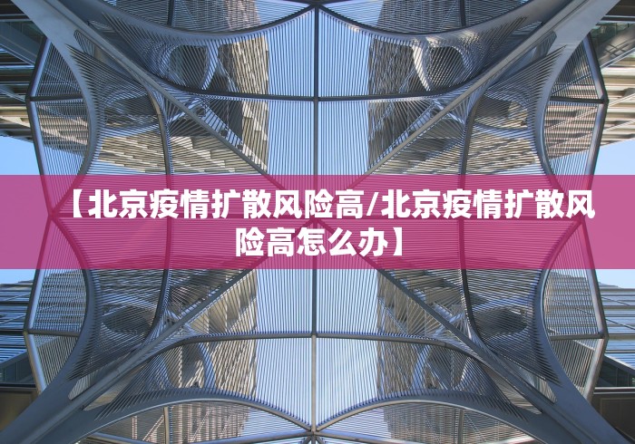 【北京疫情扩散风险高/北京疫情扩散风险高怎么办】
