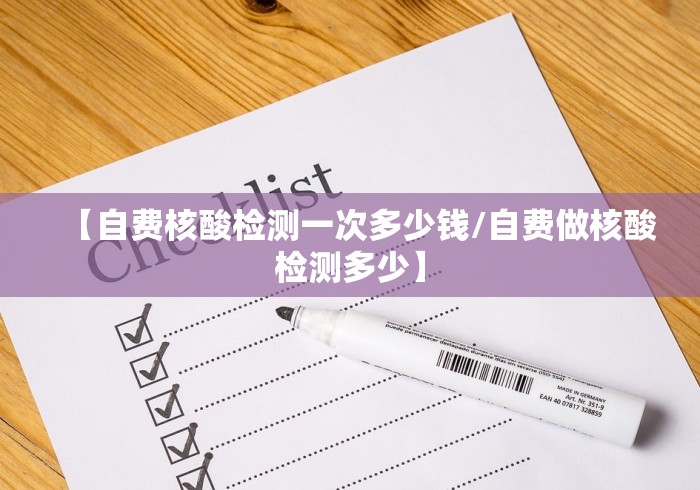 【自费核酸检测一次多少钱/自费做核酸检测多少】