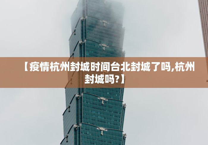【疫情杭州封城时间台北封城了吗,杭州封城吗?】