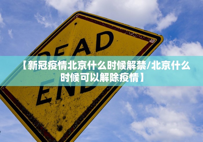 【新冠疫情北京什么时候解禁/北京什么时候可以解除疫情】