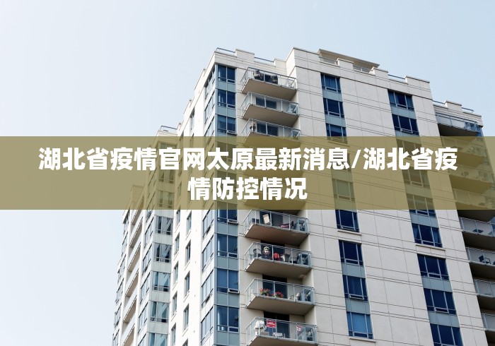 湖北省疫情官网太原最新消息/湖北省疫情防控情况