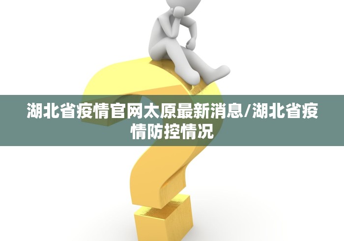 湖北省疫情官网太原最新消息/湖北省疫情防控情况