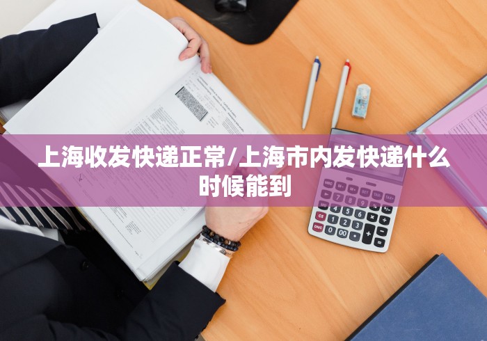 上海收发快递正常/上海市内发快递什么时候能到