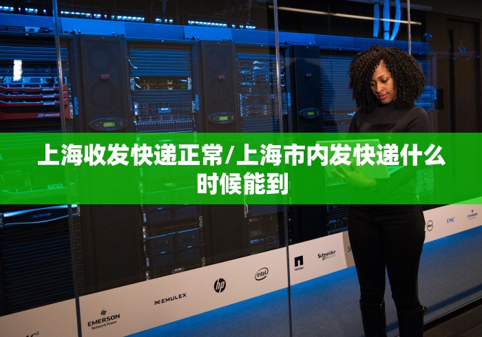 上海收发快递正常/上海市内发快递什么时候能到
