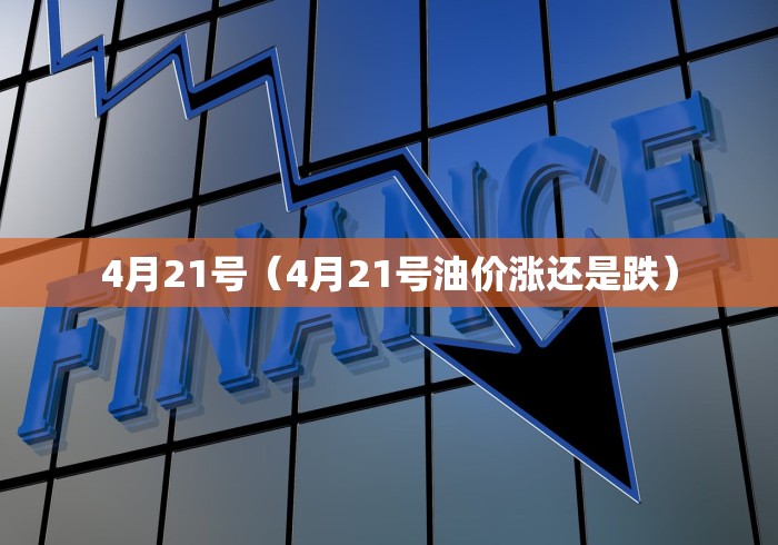 4月21号（4月21号油价涨还是跌）