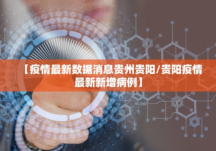【疫情最新数据消息贵州贵阳/贵阳疫情最新新增病例】