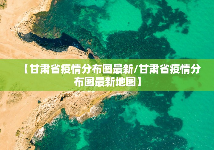 【甘肃省疫情分布图最新/甘肃省疫情分布图最新地图】