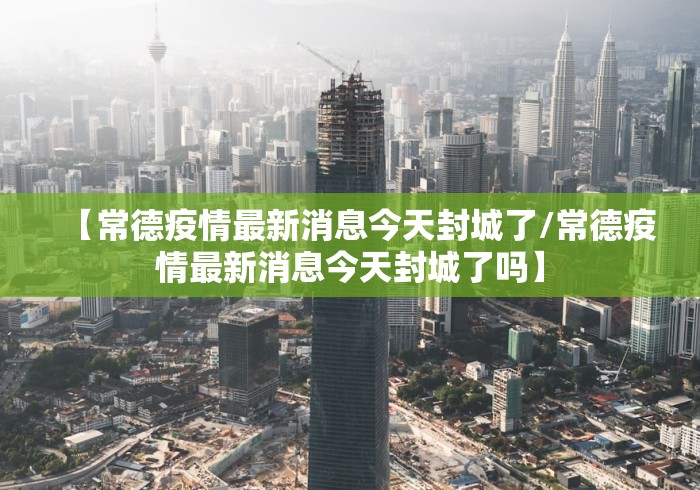 【常德疫情最新消息今天封城了/常德疫情最新消息今天封城了吗】