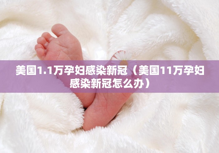 美国1.1万孕妇感染新冠（美国11万孕妇感染新冠怎么办）