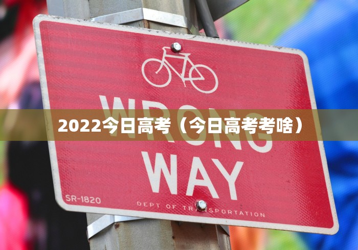 2022今日高考（今日高考考啥）