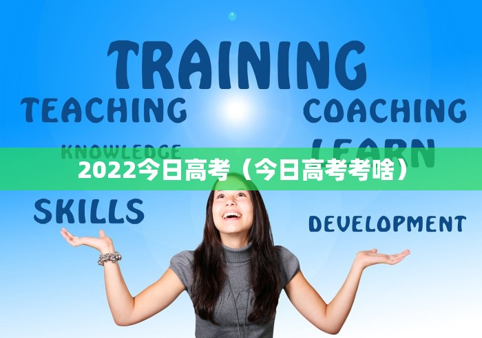 2022今日高考（今日高考考啥）