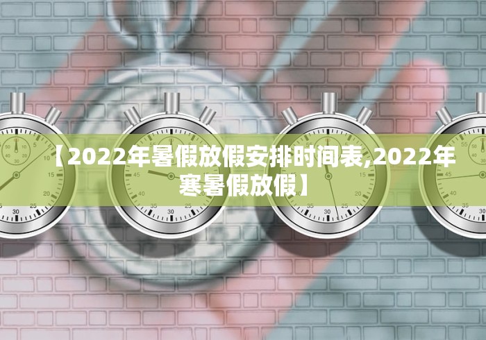 【2022年暑假放假安排时间表,2022年寒暑假放假】