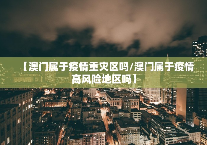 【澳门属于疫情重灾区吗/澳门属于疫情高风险地区吗】