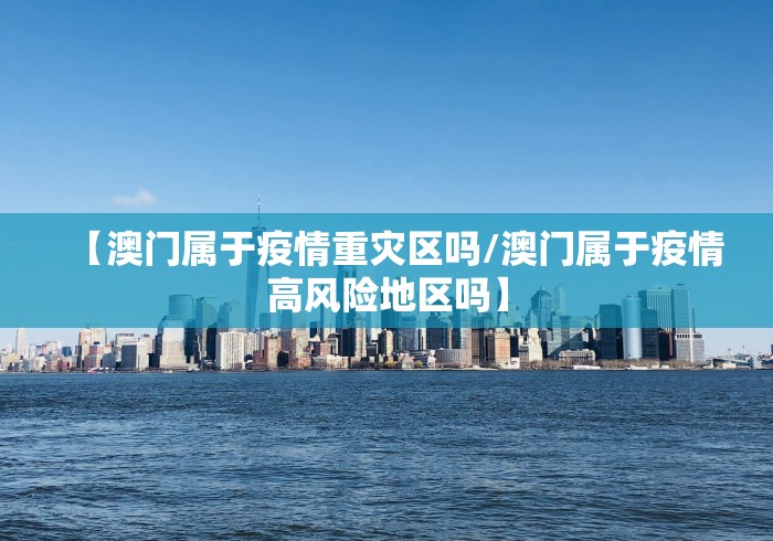 【澳门属于疫情重灾区吗/澳门属于疫情高风险地区吗】