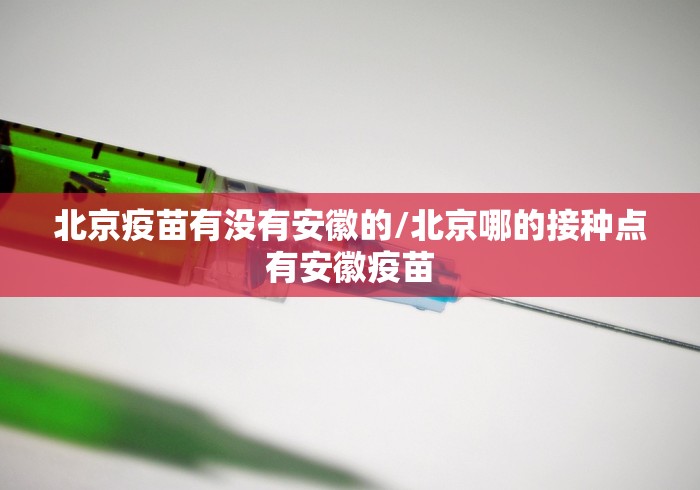 北京疫苗有没有安徽的/北京哪的接种点有安徽疫苗