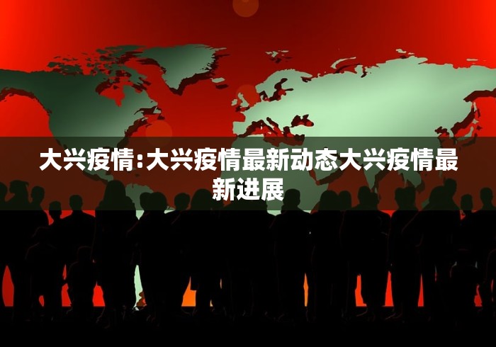 大兴疫情:大兴疫情最新动态大兴疫情最新进展