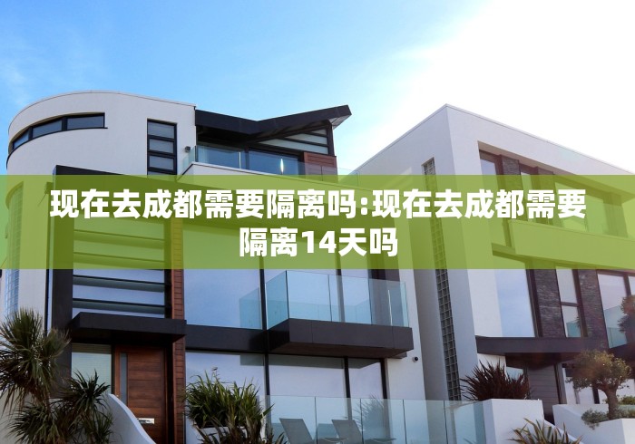 现在去成都需要隔离吗:现在去成都需要隔离14天吗
