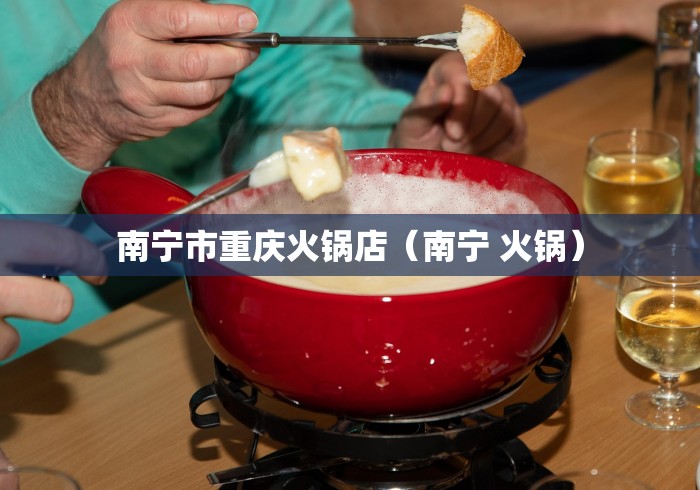 南宁市重庆火锅店（南宁 火锅）
