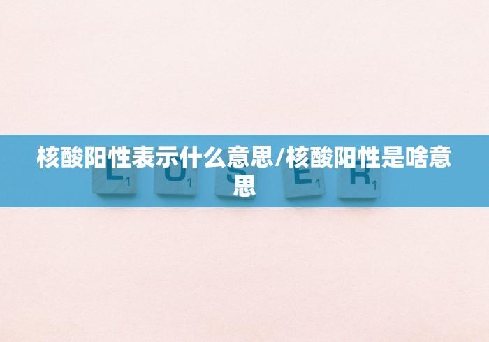核酸阳性表示什么意思/核酸阳性是啥意思