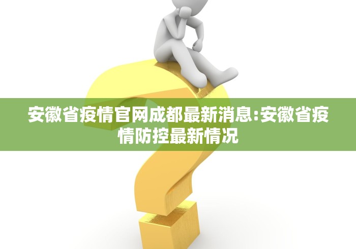 安徽省疫情官网成都最新消息:安徽省疫情防控最新情况